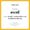 ตระหนี่ หมายถึงอะไร?, คำในภาษาไทย ตระหนี่ หมายถึง [ตฺระหฺนี่] ว. หวงไม่อยากให้ง่าย ๆ เช่น ตระหนี่ทรัพย์ ตระหนี่ความรู้.