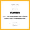 ตลบนก หมายถึงอะไร?, คำในภาษาไทย ตลบนก หมายถึง ก. จับนกโดยการขึงตาข่ายดักไว้ เมื่อนกบินมาก็ตลบตาข่ายแล้วม้วนตาข่ายรวบนกเข้าไว้.