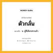 ตัวกลั่น หมายถึงอะไร?, คำในภาษาไทย ตัวกลั่น หมายถึง น. ผู้ที่เลือกสรรแล้ว.