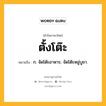 ตั้งโต๊ะ หมายถึงอะไร?, คำในภาษาไทย ตั้งโต๊ะ หมายถึง ก. จัดโต๊ะอาหาร; จัดโต๊ะหมู่บูชา.