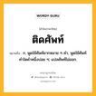 ติดศัพท์ หมายถึงอะไร?, คำในภาษาไทย ติดศัพท์ หมายถึง ก. พูดใช้ศัพท์ยากหลาย ๆ คํา, พูดใช้ศัพท์คําใดคําหนึ่งบ่อย ๆ; แปลศัพท์ไม่ออก.