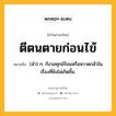 ตีตนตายก่อนไข้ หมายถึงอะไร?, คำในภาษาไทย ตีตนตายก่อนไข้ หมายถึง (สํา) ก. กังวลทุกข์ร้อนหรือหวาดกลัวในเรื่องที่ยังไม่เกิดขึ้น.