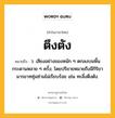 ตึงตัง หมายถึงอะไร?, คำในภาษาไทย ตึงตัง หมายถึง ว. เสียงอย่างของหนัก ๆ ตกลงบนพื้นกระดานหลาย ๆ ครั้ง; โดยปริยายหมายถึงมีกิริยามารยาทซุ่มซ่ามไม่เรียบร้อย เช่น ทะลึ่งตึงตัง.