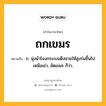 ถกเขมร หมายถึงอะไร?, คำในภาษาไทย ถกเขมร หมายถึง ก. นุ่งผ้าโจงกระเบนดึงชายให้สูงร่นขึ้นไปเหนือเข่า, ขัดเขมร ก็ว่า.