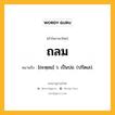 ถลม หมายถึงอะไร?, คำในภาษาไทย ถลม หมายถึง [ถะหฺลม] ว. เป็นบ่อ. (ปรัดเล).