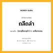 ถลีถลำ หมายถึงอะไร?, คำในภาษาไทย ถลีถลำ หมายถึง [ถะหฺลีถะหฺลํา] ก. เถลือกถลน.