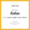 ถั่งถ้อย หมายถึงอะไร?, คำในภาษาไทย ถั่งถ้อย หมายถึง (กลอน) ก. พูดพลั่ง ๆ ออกมา, เบิกความ.