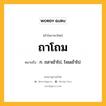 ถาโถม หมายถึงอะไร?, คำในภาษาไทย ถาโถม หมายถึง ก. ถลาเข้าไป, โจมเข้าไป.