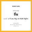 ถิ่น หมายถึงอะไร?, คำในภาษาไทย ถิ่น หมายถึง น. ที่, แดน, ที่อยู่, เช่น ถิ่นเสือ ถิ่นผู้ร้าย.