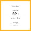 ถี่ยิบ หมายถึงอะไร?, คำในภาษาไทย ถี่ยิบ หมายถึง ว. ถี่มาก.