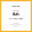 ถี่เท้า หมายถึงอะไร?, คำในภาษาไทย ถี่เท้า หมายถึง (กลอน) ว. เดินเร็ว.