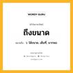 ถึงขนาด หมายถึงอะไร?, คำในภาษาไทย ถึงขนาด หมายถึง ว. ได้ขนาด, เต็มที่, มากพอ.