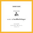 ถ้ำ หมายถึงอะไร?, คำในภาษาไทย ถ้ำ หมายถึง น. โพรงที่ลึกเข้าไปในภูเขา.