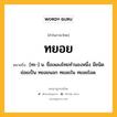 ทยอย หมายถึงอะไร?, คำในภาษาไทย ทยอย หมายถึง [ทะ-] น. ชื่อเพลงไทยทํานองหนึ่ง มีชนิดย่อยเป็น ทยอยนอก ทยอยใน ทยอยโอด.