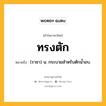 ทรงตัก หมายถึงอะไร?, คำในภาษาไทย ทรงตัก หมายถึง (ราชา) น. กระบวยสําหรับตักนํ้าอบ.