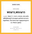 ทรนาว,ทระนาว หมายถึงอะไร?, คำในภาษาไทย ทรนาว,ทระนาว หมายถึง [ทอระ-] ว. ระนาว, มากมาย, เช่น พบโพหนึ่งในไพรสณฑ์ สาขานฤมล แลลำทรนาวสาวสาร. (สมุทรโฆษ), งั่วนาวทรนาวเนก กรูดฉุรเฉกจรุงธาร. (ม. คำหลวง จุลพน).