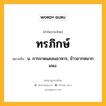 ทรภิกษ์ หมายถึงอะไร?, คำในภาษาไทย ทรภิกษ์ หมายถึง น. การขาดแคลนอาหาร, ข้าวยากหมากแพง.