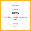 ทรหน หมายถึงอะไร?, คำในภาษาไทย ทรหน หมายถึง [ทอระ-] (กลอน) น. ทางลําบาก, ทางกันดาร.