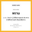 ทราบ หมายถึงอะไร?, คำในภาษาไทย ทราบ หมายถึง [ซาบ] ก. รู้ (ใช้ในความสุภาพ) เช่น ทราบข่าวได้รับทราบแล้ว เรียนมาเพื่อทราบ.