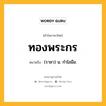 ทองพระกร หมายถึงอะไร?, คำในภาษาไทย ทองพระกร หมายถึง (ราชา) น. กําไลมือ.