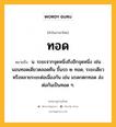 ทอด หมายถึงอะไร?, คำในภาษาไทย ทอด หมายถึง น. ระยะจากจุดหนึ่งถึงอีกจุดหนึ่ง เช่น นอนทอดเดียวตลอดคืน ขึ้นรถ ๒ ทอด, ระยะเดียวหรือหลายระยะต่อเนื่องกัน เช่น มรดกตกทอด ส่งต่อกันเป็นทอด ๆ.