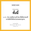 ทั้งนี้ หมายถึงอะไร?, คำในภาษาไทย ทั้งนี้ หมายถึง สัน. ตามที่กล่าวมานี้ เช่น ทั้งนี้กล่าวตามที่เขาบันทึกไว้หรือกล่าวตามพจนานุกรม.