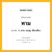 ทาม หมายถึงอะไร?, คำในภาษาไทย ทาม หมายถึง ก. ดาม; ลองดู, เลียบเคียง.