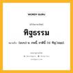 ทิฐธรรม หมายถึงอะไร?, คำในภาษาไทย ทิฐธรรม หมายถึง (แบบ) น. ภพนี้, ชาตินี้. (ป. ทิฏฺธมฺม).