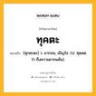 ทุคตะ หมายถึงอะไร?, คำในภาษาไทย ทุคตะ หมายถึง [ทุกคะตะ] ว. ยากจน, เข็ญใจ. (ป. ทุคฺคต ว่า ถึงความยากแค้น).