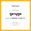 ทูตานุทูต หมายถึงอะไร?, คำในภาษาไทย ทูตานุทูต หมายถึง น. ทูตใหญ่น้อย, คณะทูต. (ป.).