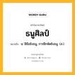 ธนูศิลป์ หมายถึงอะไร?, คำในภาษาไทย ธนูศิลป์ หมายถึง น. ฝีมือยิงธนู, การฝึกหัดยิงธนู. (ส.).