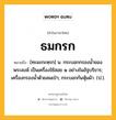 ธมกรก หมายถึงอะไร?, คำในภาษาไทย ธมกรก หมายถึง [ทะมะกะหฺรก] น. กระบอกกรองนํ้าของพระสงฆ์ เป็นเครื่องใช้สอย ๑ อย่างในอัฐบริขาร; เครื่องกรองนํ้าด้วยลมเป่า; กระบอกก้นหุ้มผ้า. (ป.).