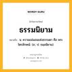 ธรรมนิยาม หมายถึงอะไร?, คำในภาษาไทย ธรรมนิยาม หมายถึง น. ความแน่นอนแห่งธรรมดา คือ พระไตรลักษณ์. (ส.; ป. ธมฺมนิยาม).