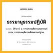 ธรรมานุธรรมปฏิบัติ หมายถึงอะไร?, คำในภาษาไทย ธรรมานุธรรมปฏิบัติ หมายถึง [ทํามา-] น. การประพฤติธรรมสมควรแก่ธรรม, การประพฤติความดีสมควรแก่ฐานะ.