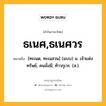 ธเนศ,ธเนศวร หมายถึงอะไร?, คำในภาษาไทย ธเนศ,ธเนศวร หมายถึง [ทะเนด, ทะเนสวน] (แบบ) น. เจ้าแห่งทรัพย์, คนมั่งมี; ท้าวกุเวร. (ส.).