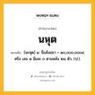 นหุต หมายถึงอะไร?, คำในภาษาไทย นหุต หมายถึง [นะหุด] น. ชื่อสังขยา = ๑๐,๐๐๐,๐๐๐๔ หรือ เลข ๑ มีเลข ๐ ตามหลัง ๒๘ ตัว. (ป.).