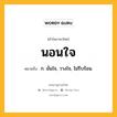 นอนใจ หมายถึงอะไร?, คำในภาษาไทย นอนใจ หมายถึง ก. มั่นใจ, วางใจ, ไม่รีบร้อน.