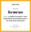 นิบาตชาดก หมายถึงอะไร?, คำในภาษาไทย นิบาตชาดก หมายถึง น. คัมภีร์ที่รวบรวมชาดกต่าง ๆ ในพระไตรปิฎกไว้ด้วยกัน โดยแบ่งย่อยเป็นหมวดต่าง ๆ เช่น เอกกนิบาตชาดก ทุกนิบาตชาดก.