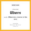 นิปัจการ หมายถึงอะไร?, คำในภาษาไทย นิปัจการ หมายถึง [นิปัดจะกาน] น. การเคารพ. (ป. นิปจฺจการ).