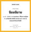 นิยมนิยาย หมายถึงอะไร?, คำในภาษาไทย นิยมนิยาย หมายถึง (ปาก) น. ความแน่นอน, ใช้ในความปฏิเสธว่า เอานิยมนิยายไม่ได้ หมายความว่า หาความแน่นอนจริงจังอะไรไม่ได้.