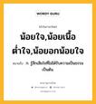 น้อยใจ,น้อยเนื้อต่ำใจ,น้อยอกน้อยใจ หมายถึงอะไร?, คำในภาษาไทย น้อยใจ,น้อยเนื้อต่ำใจ,น้อยอกน้อยใจ หมายถึง ก. รู้สึกเสียใจที่ไม่ได้รับความเป็นธรรมเป็นต้น.