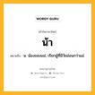 น้า หมายถึงอะไร?, คำในภาษาไทย น้า หมายถึง น. น้องของแม่, เรียกผู้ที่มีวัยอ่อนกว่าแม่.