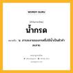 น้ำกรด หมายถึงอะไร?, คำในภาษาไทย น้ำกรด หมายถึง น. สารละลายของกรดซึ่งใช้นํ้าเป็นตัวทําละลาย.