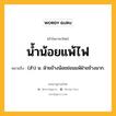 น้ำน้อยแพ้ไฟ หมายถึงอะไร?, คำในภาษาไทย น้ำน้อยแพ้ไฟ หมายถึง (สํา) น. ฝ่ายข้างน้อยย่อมแพ้ฝ่ายข้างมาก.