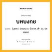 บทบงกช หมายถึงอะไร?, คำในภาษาไทย บทบงกช หมายถึง [บดทะ-] (กลอน) น. บัวบาท, เท้า. (ส. ปทปงฺกช).