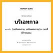 บริเฉทกาล หมายถึงอะไร?, คำในภาษาไทย บริเฉทกาล หมายถึง [บอริเฉทะกาน, บอริเฉดทะกาน] น. เวลาที่มีกําหนดลง.