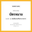 บัตรหมาย หมายถึงอะไร?, คำในภาษาไทย บัตรหมาย หมายถึง น. หนังสือเกณฑ์ในทางราชการ.