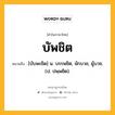 บัพชิต หมายถึงอะไร?, คำในภาษาไทย บัพชิต หมายถึง [บับพะชิด] น. บรรพชิต, นักบวช, ผู้บวช. (ป. ปพฺพชิต).