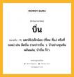 บิ่น หมายถึงอะไร?, คำในภาษาไทย บิ่น หมายถึง ก. แตกลิไปเล็กน้อย (ที่คม ที่แง่ หรือที่ยอด) เช่น มีดบิ่น ชามปากบิ่น. ว. บ้าอย่างหุนหันพลันแล่น, บ้าบิ่น ก็ว่า.