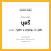 บุตรี หมายถึงอะไร?, คำในภาษาไทย บุตรี หมายถึง [บุดตฺรี] น. ลูกผู้หญิง. (ส. ปุตฺรี).